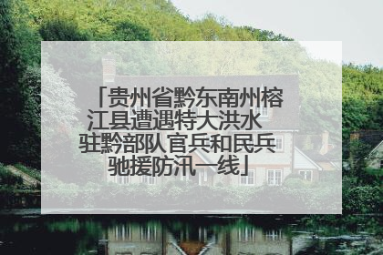 贵州省黔东南州榕江县遭遇特大洪水 驻黔部队官兵和民兵驰援防汛一线
